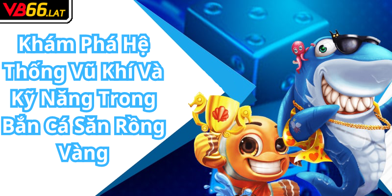 Khám Phá Hệ Thống Vũ Khí Và Kỹ Năng Trong Bắn Cá Săn Rồng Vàng